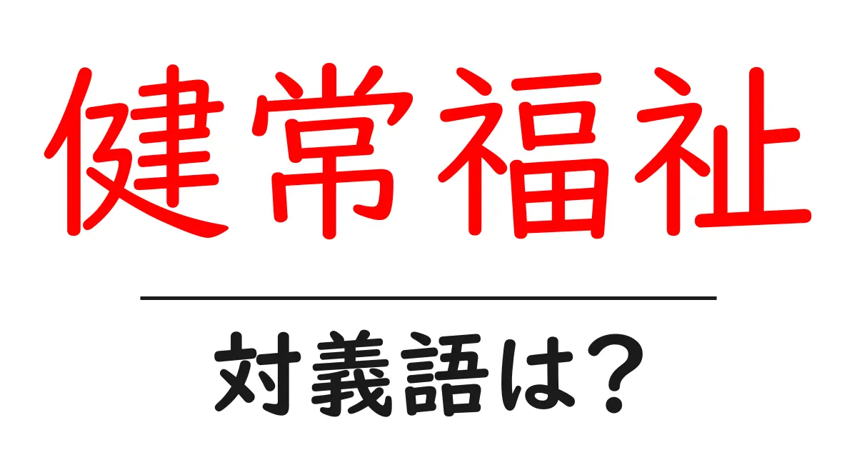 健常福祉の対義語・反対語を使用例を交えて分かりやすく解説！
