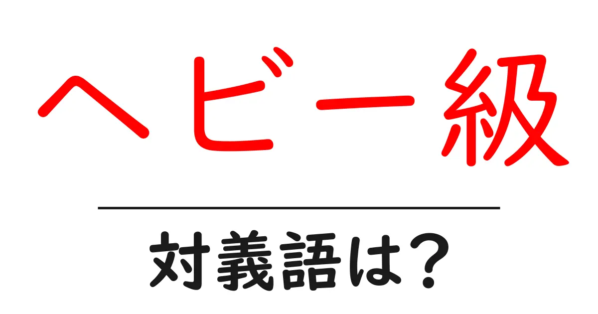 ヘビー級の対義語・反対語を使用例を交えて分かりやすく解説!