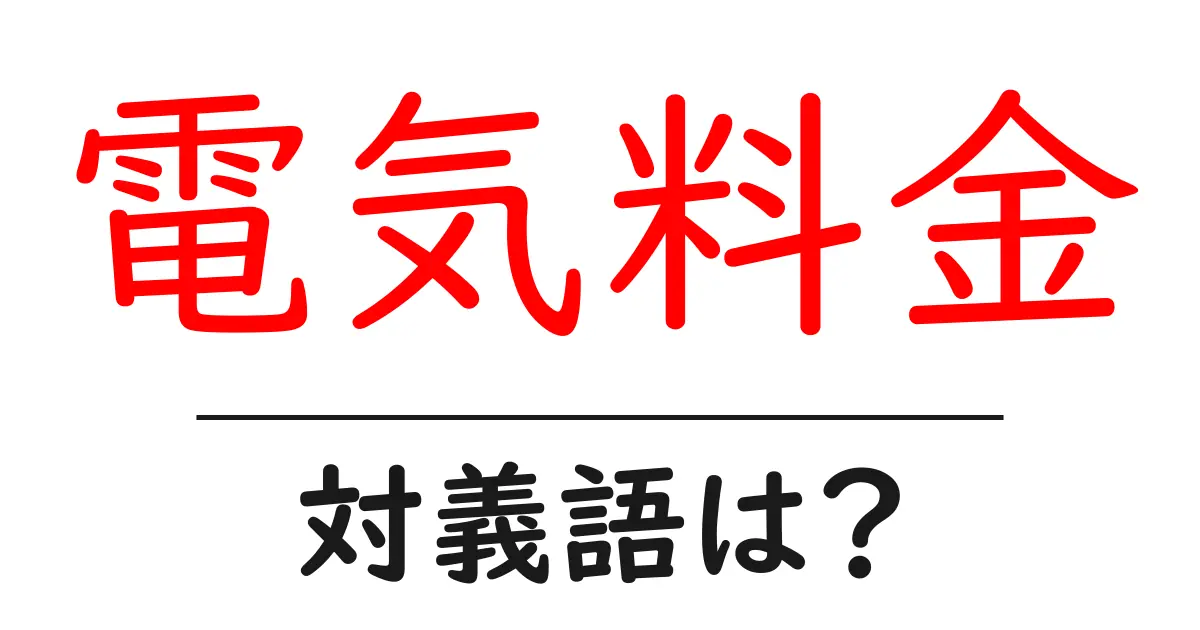 電気料金の対義語・反対語を使用例を交えて分かりやすく解説!