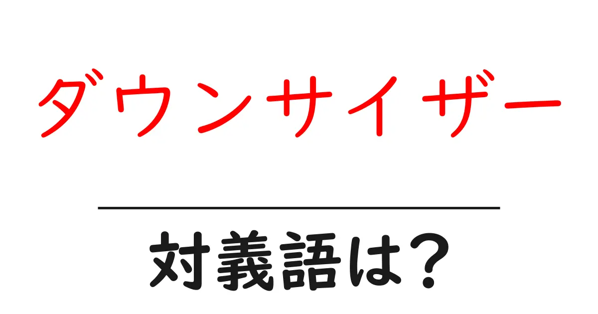 ダウンサイザーの対義語・反対語を使用例を交えて分かりやすく解説!