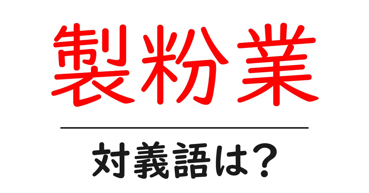 製粉業の対義語・反対語を使用例を交えて分かりやすく解説!