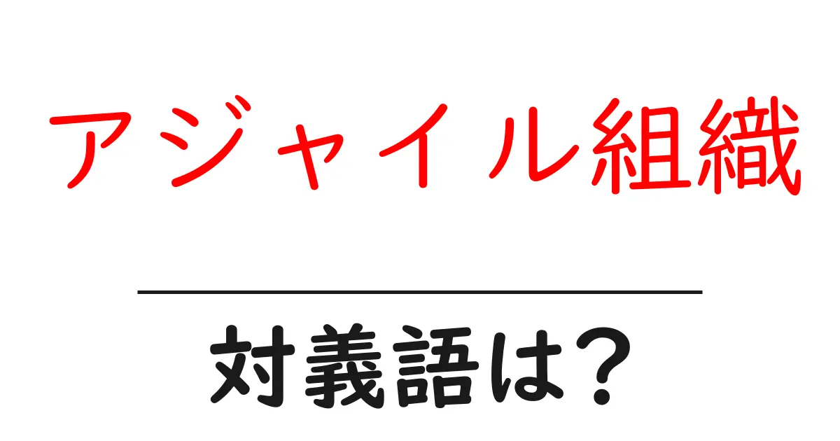 アジャイル組織の対義語・反対語を使用例を交えて分かりやすく解説!