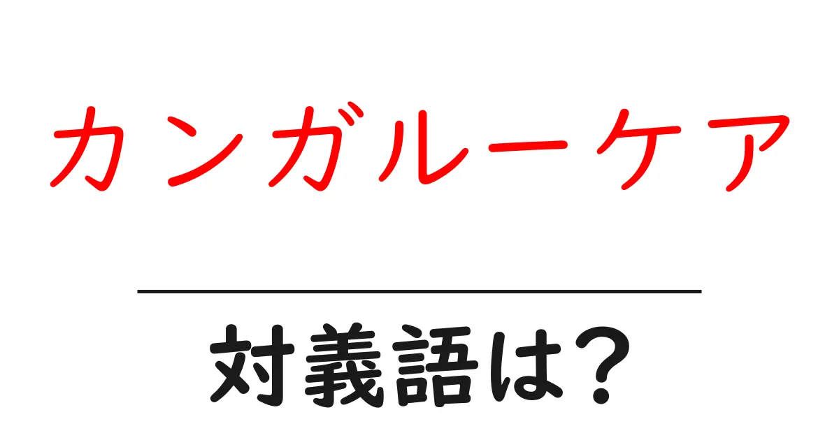 カンガルーケアの対義語・反対語を使用例を交えて分かりやすく解説!