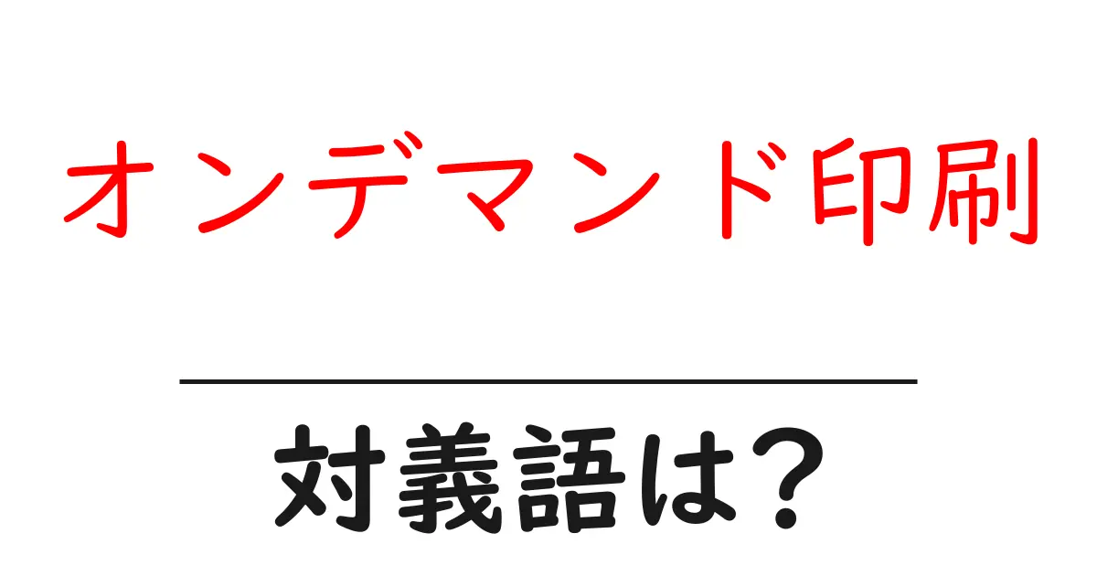 オンデマンド印刷の対義語・反対語を使用例を交えて分かりやすく解説!