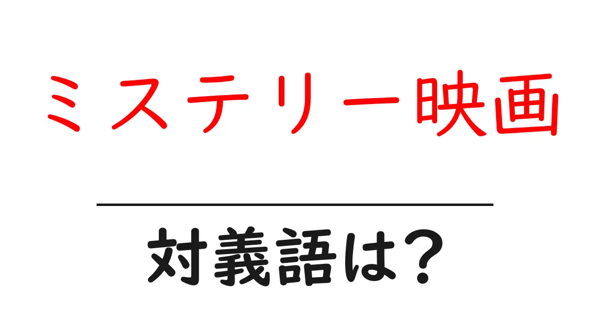 ミステリー映画の対義語・反対語を使用例を交えて分かりやすく解説!