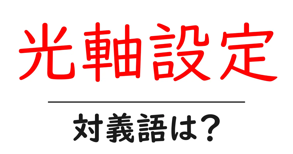 光軸設定の対義語・反対語を使用例を交えて分かりやすく解説!