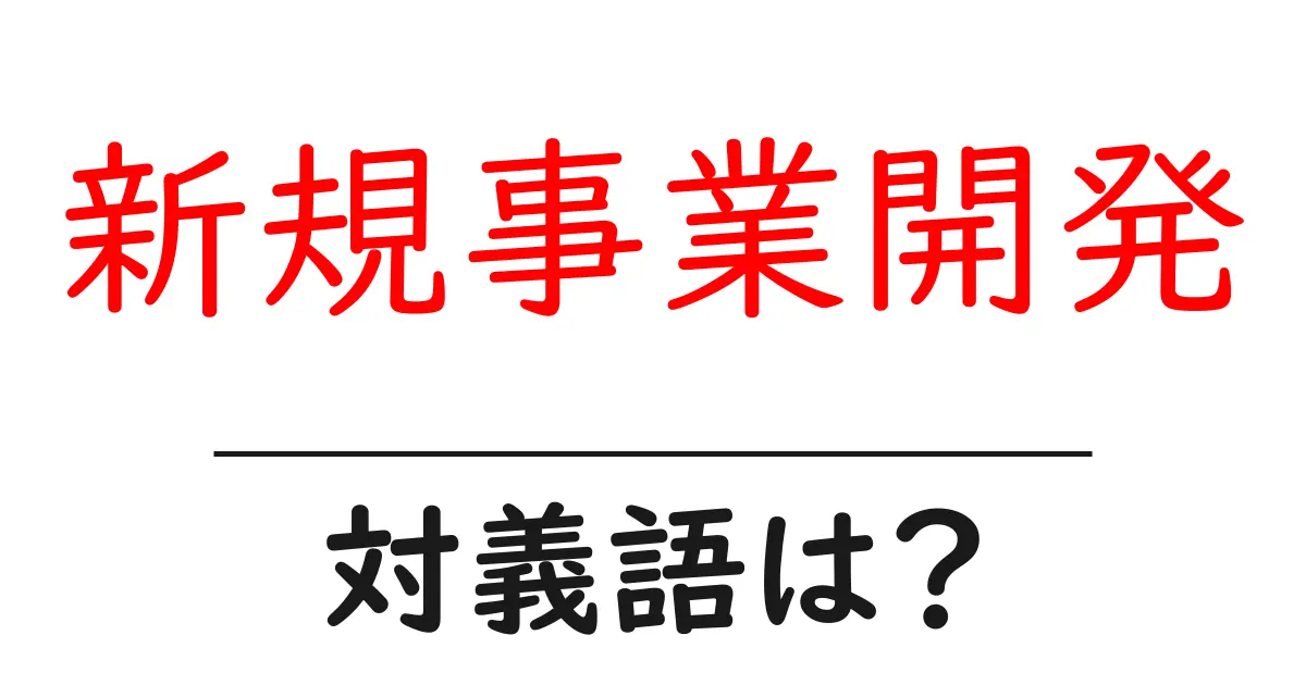 新規事業開発の対義語・反対語を使用例を交えて分かりやすく解説!