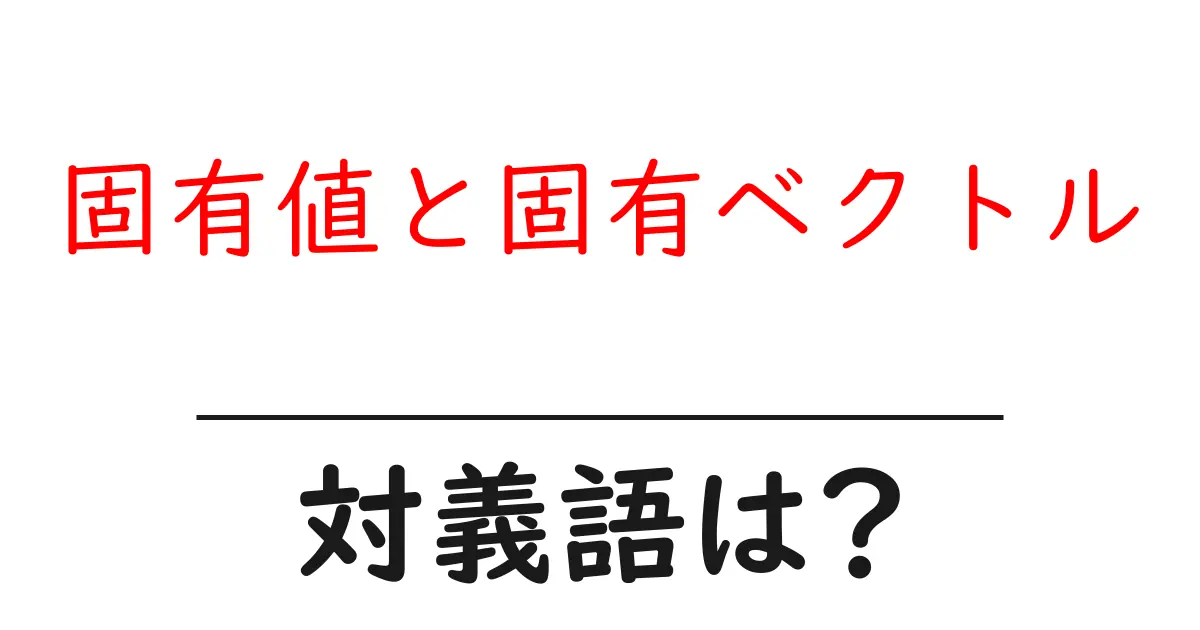 固有値と固有ベクトルの対義語・反対語を使用例を交えて分かりやすく解説!