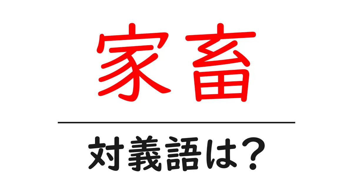 家畜の対義語・反対語を使用例を交えて分かりやすく解説!