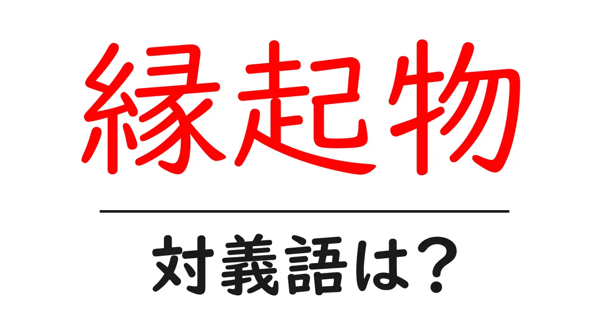 縁起物の対義語・反対語を使用例を交えて分かりやすく解説!