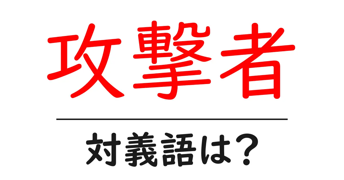 攻撃者の対義語・反対語を使用例を交えて分かりやすく解説！
