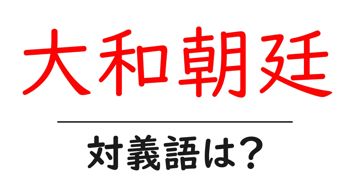 大和朝廷の対義語・反対語を使用例を交えて分かりやすく解説!