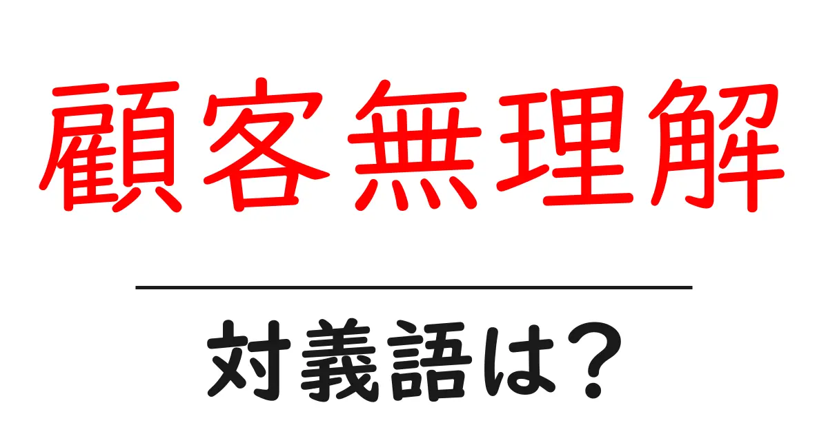 顧客無理解の対義語・反対語を使用例を交えて分かりやすく解説！