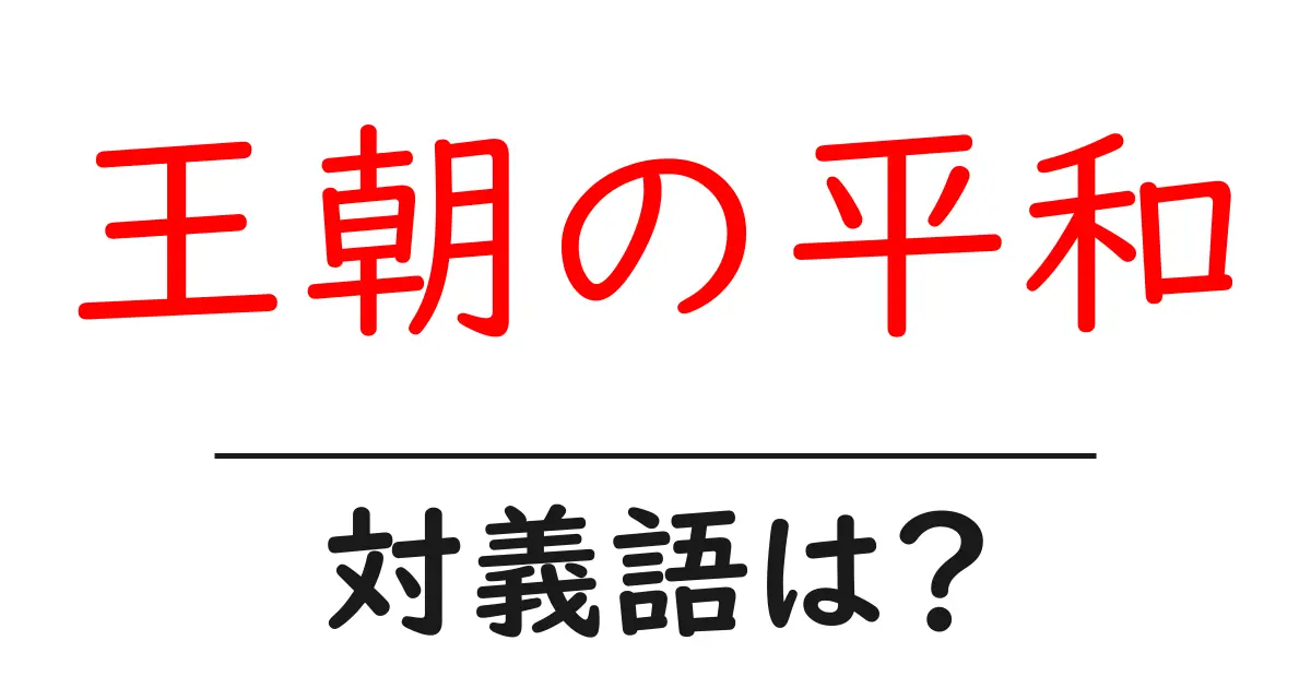 王朝の平和の対義語・反対語を使用例を交えて分かりやすく解説!