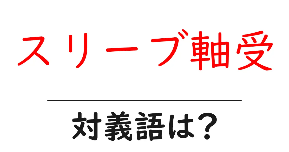 スリーブ軸受の対義語・反対語を使用例を交えて分かりやすく解説!