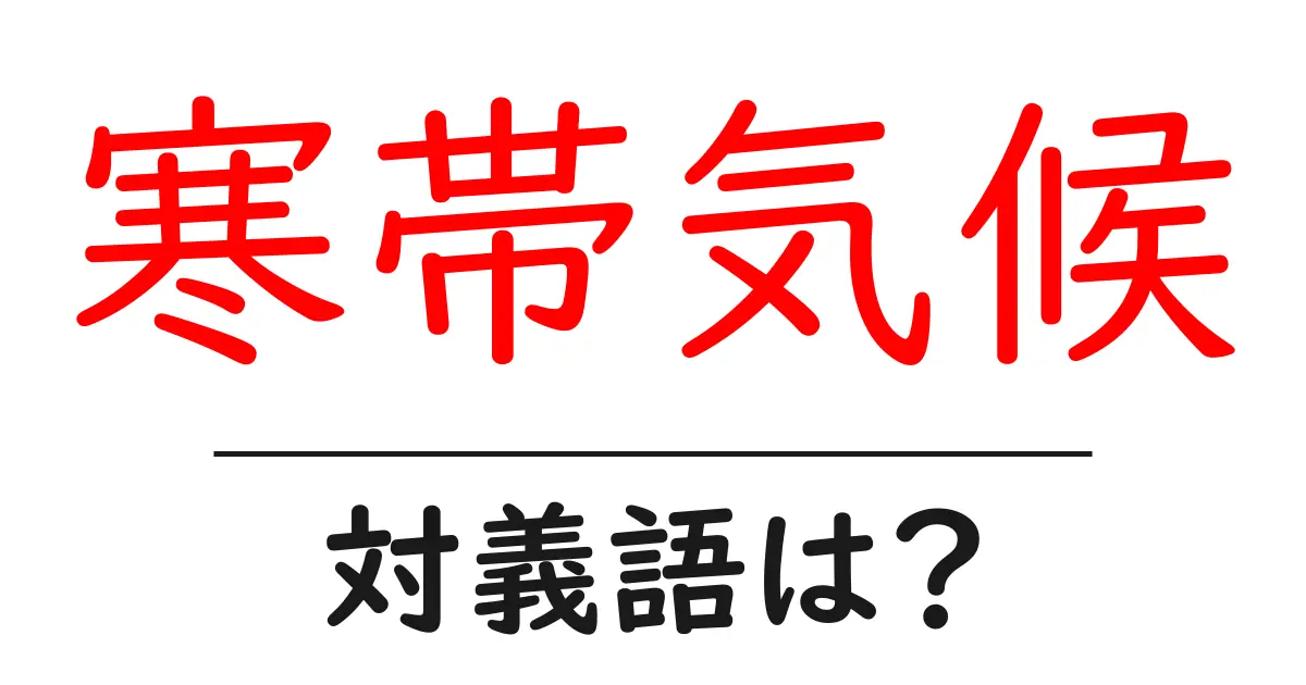 寒帯気候の対義語・反対語を使用例を交えて分かりやすく解説！