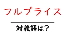 フルプライスの対義語・反対語を使用例を交えて分かりやすく解説！