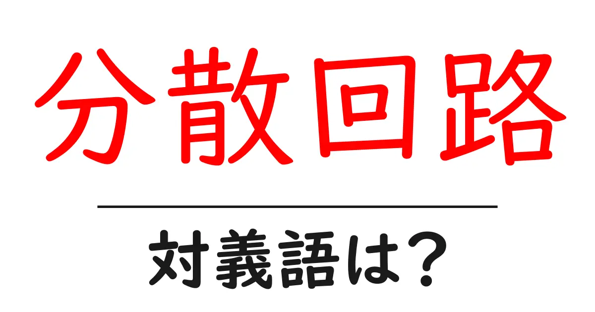 分散回路の対義語・反対語を使用例を交えて分かりやすく解説!