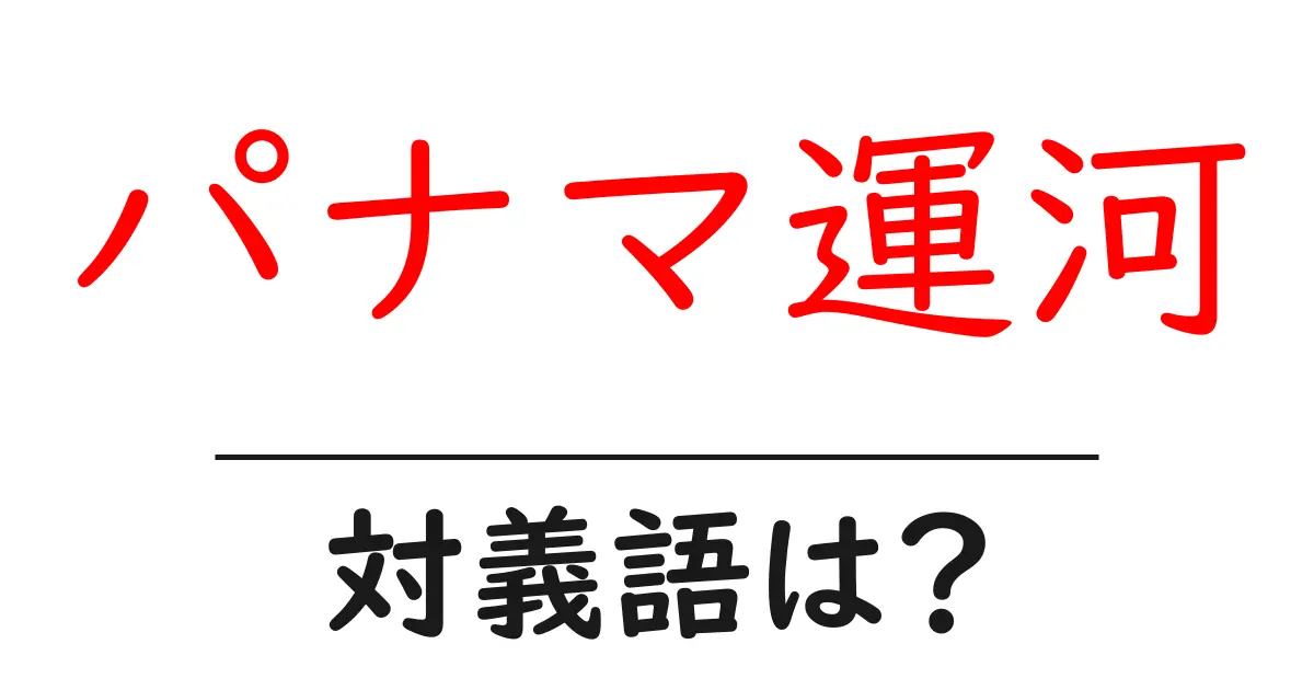 パナマ運河の対義語・反対語を使用例を交えて分かりやすく解説！