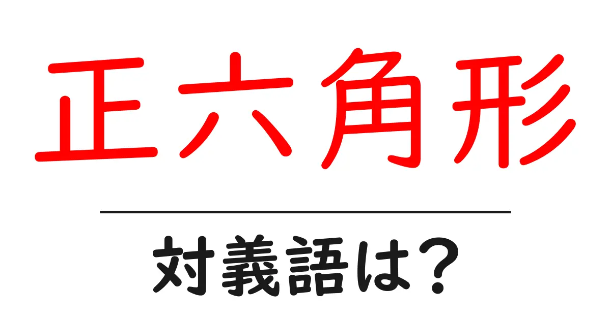 正六角形の対義語・反対語を使用例を交えて分かりやすく解説!