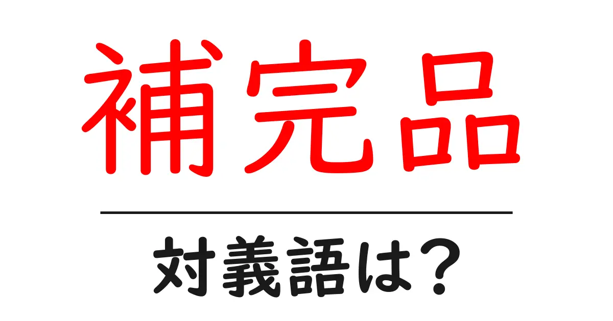 補完品の対義語・反対語を使用例を交えて分かりやすく解説！