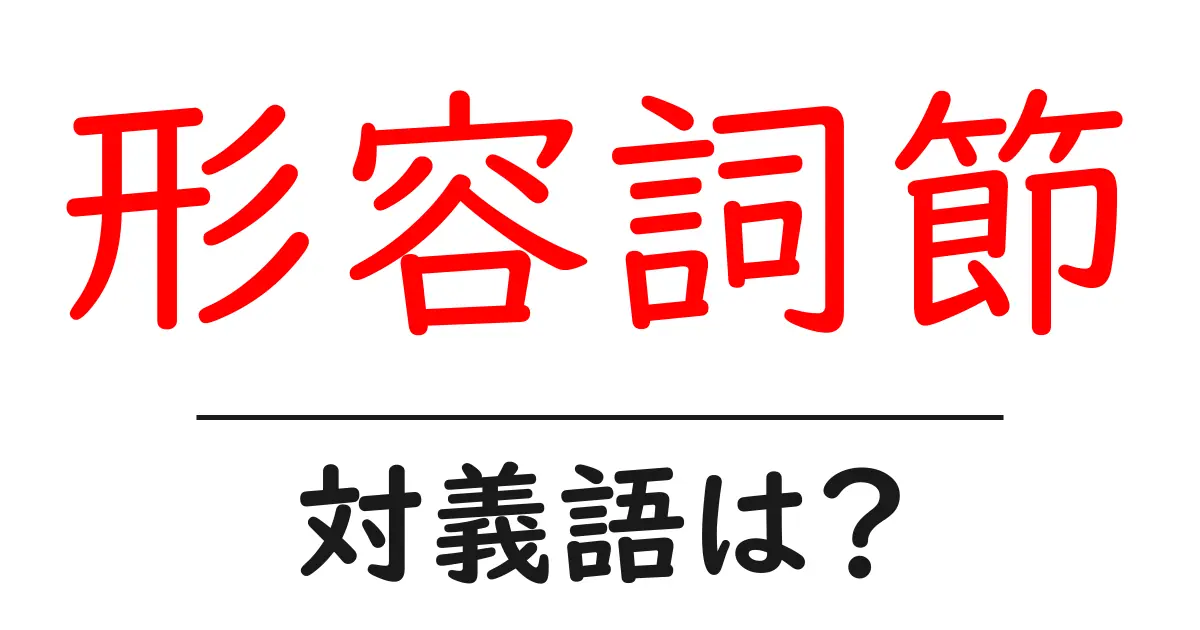 形容詞節の対義語・反対語を使用例を交えて分かりやすく解説!
