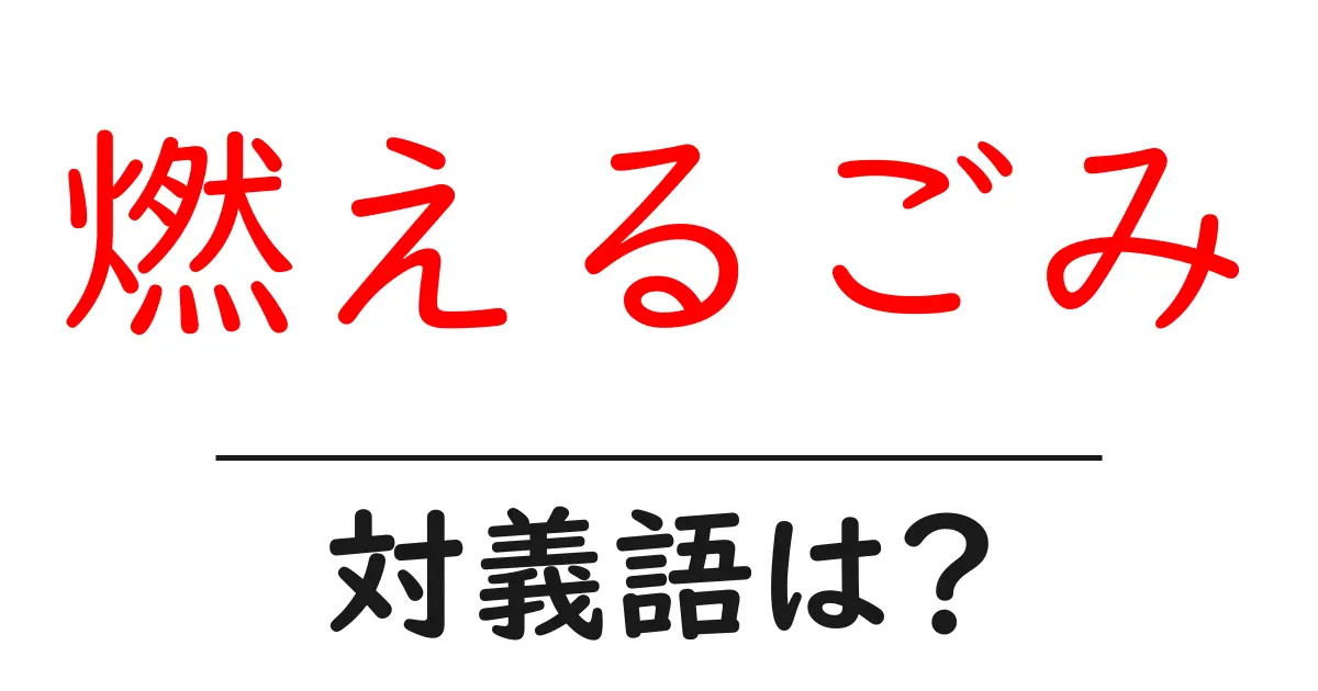 燃えるごみの対義語・反対語を使用例を交えて分かりやすく解説!