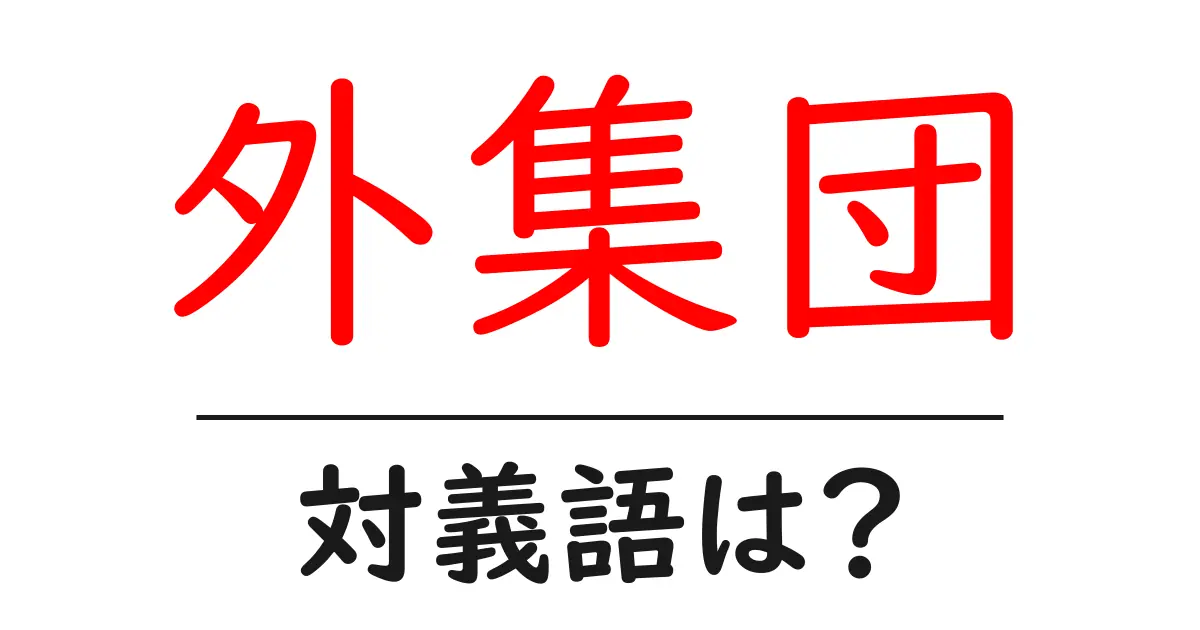 外集団の対義語・反対語を使用例を交えて分かりやすく解説！