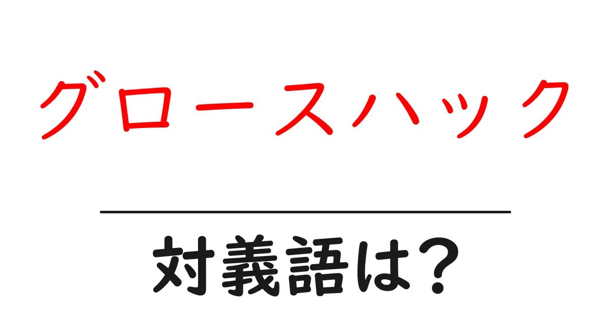 グロースハックの対義語・反対語を使用例を交えて分かりやすく解説!