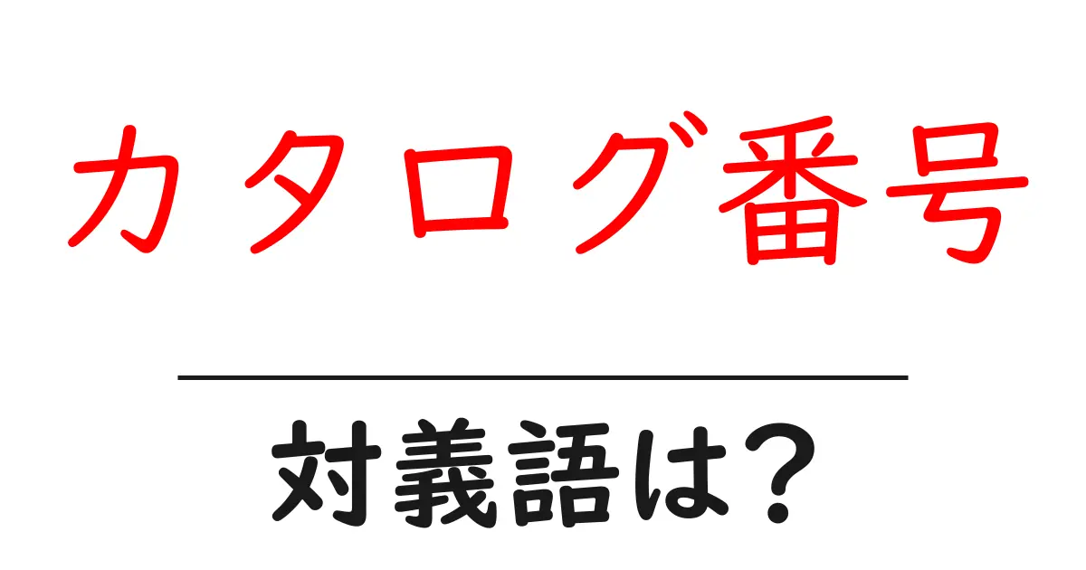 カタログ番号の対義語・反対語を使用例を交えて分かりやすく解説!