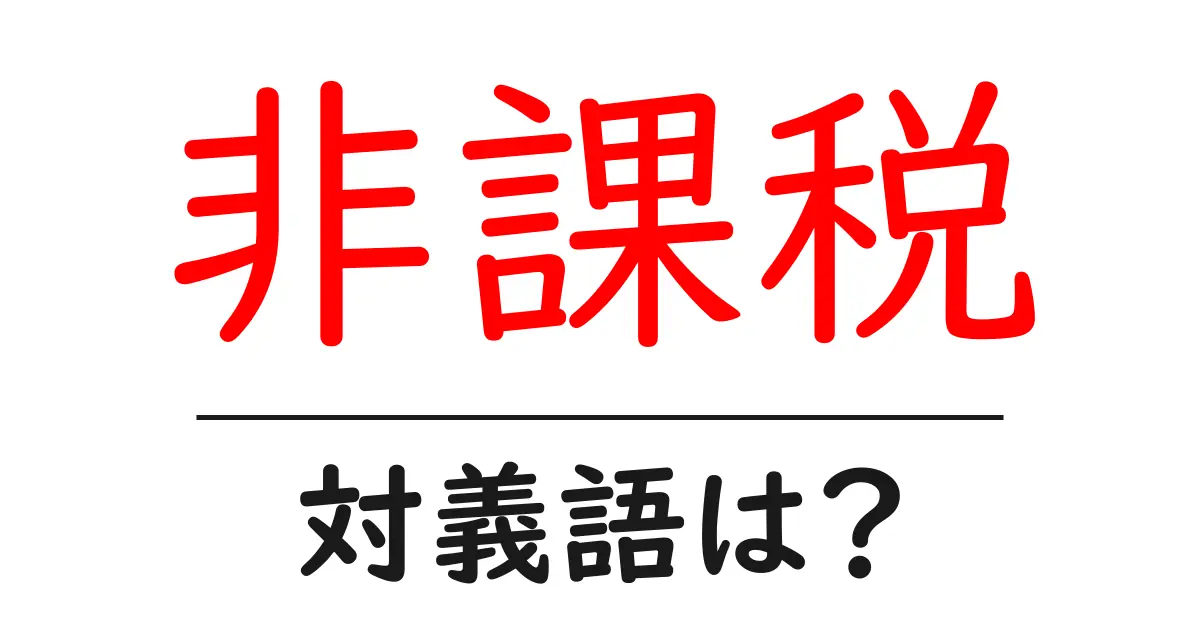 非課税の対義語・反対語を使用例を交えて分かりやすく解説！