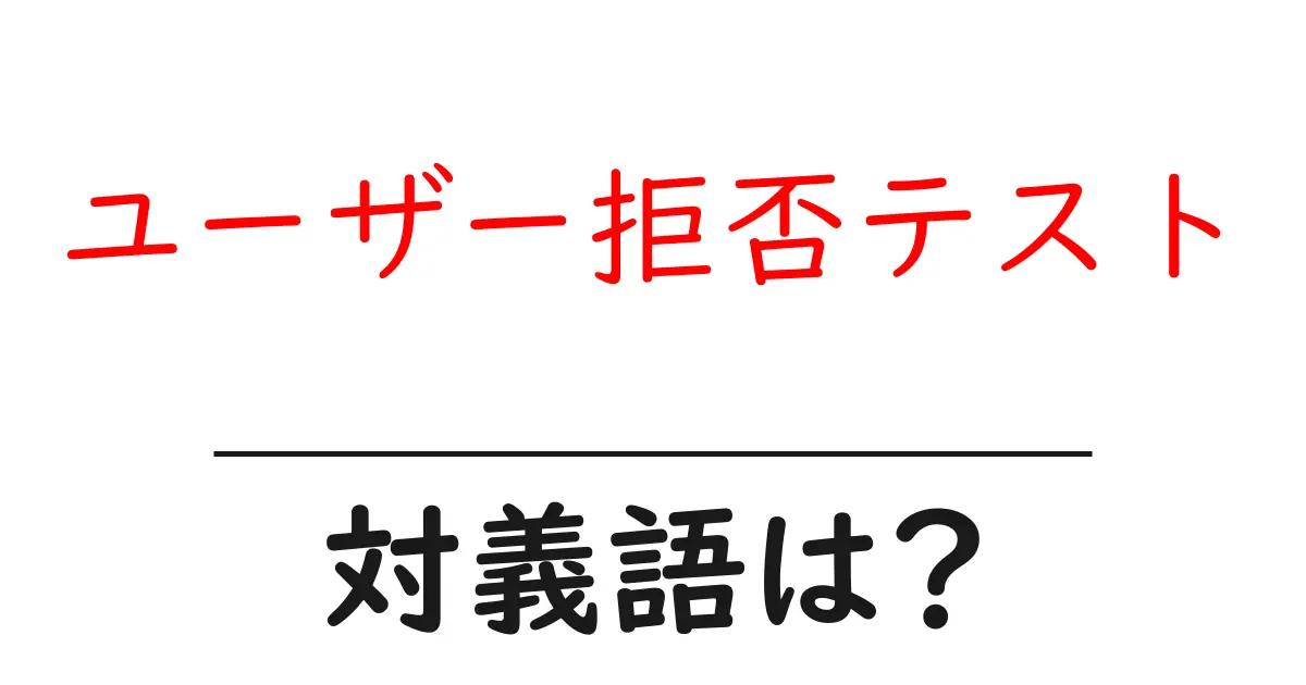 ユーザー拒否テストの対義語・反対語を使用例を交えて分かりやすく解説!
