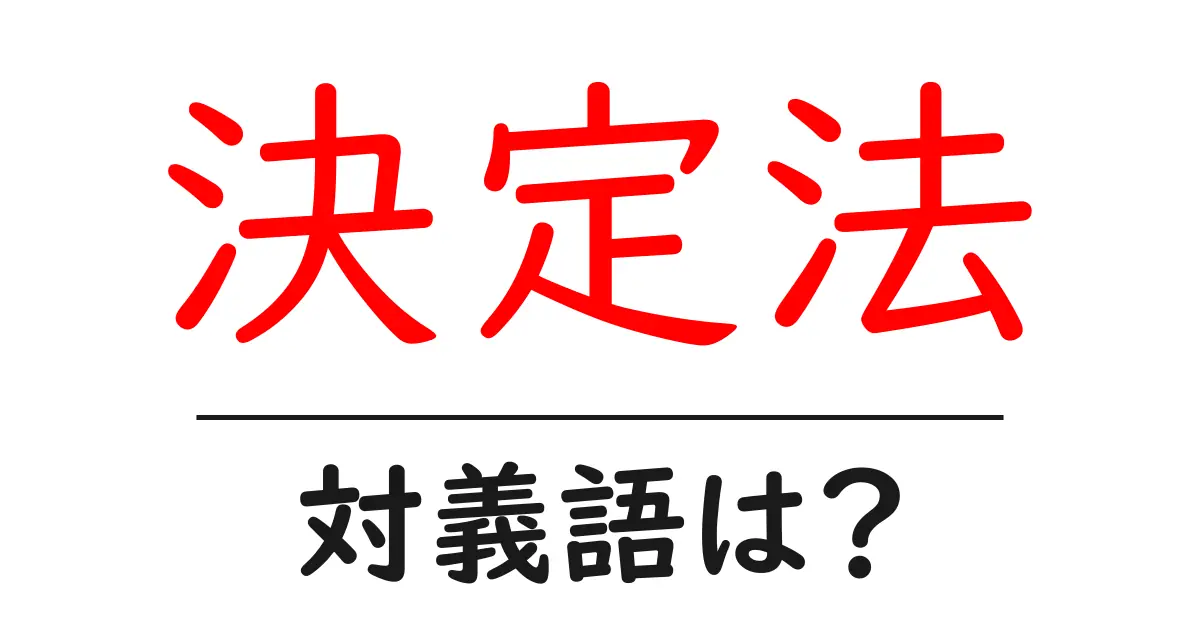 決定法の対義語・反対語を使用例を交えて分かりやすく解説!