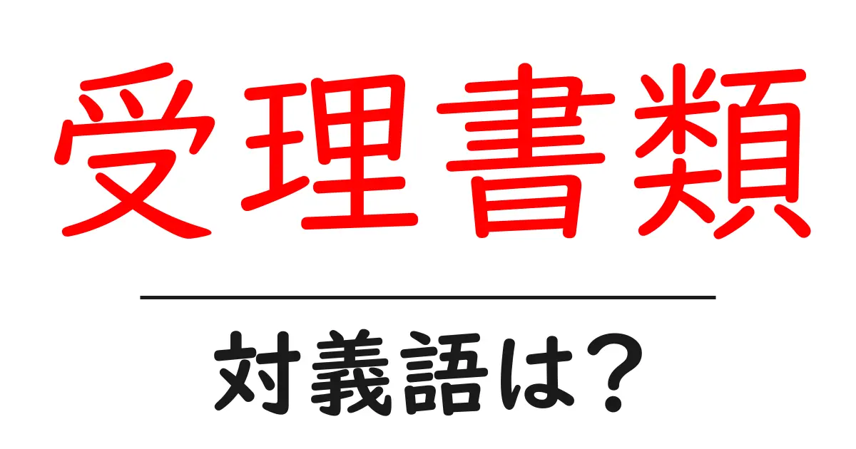 受理書類の対義語・反対語を使用例を交えて分かりやすく解説!
