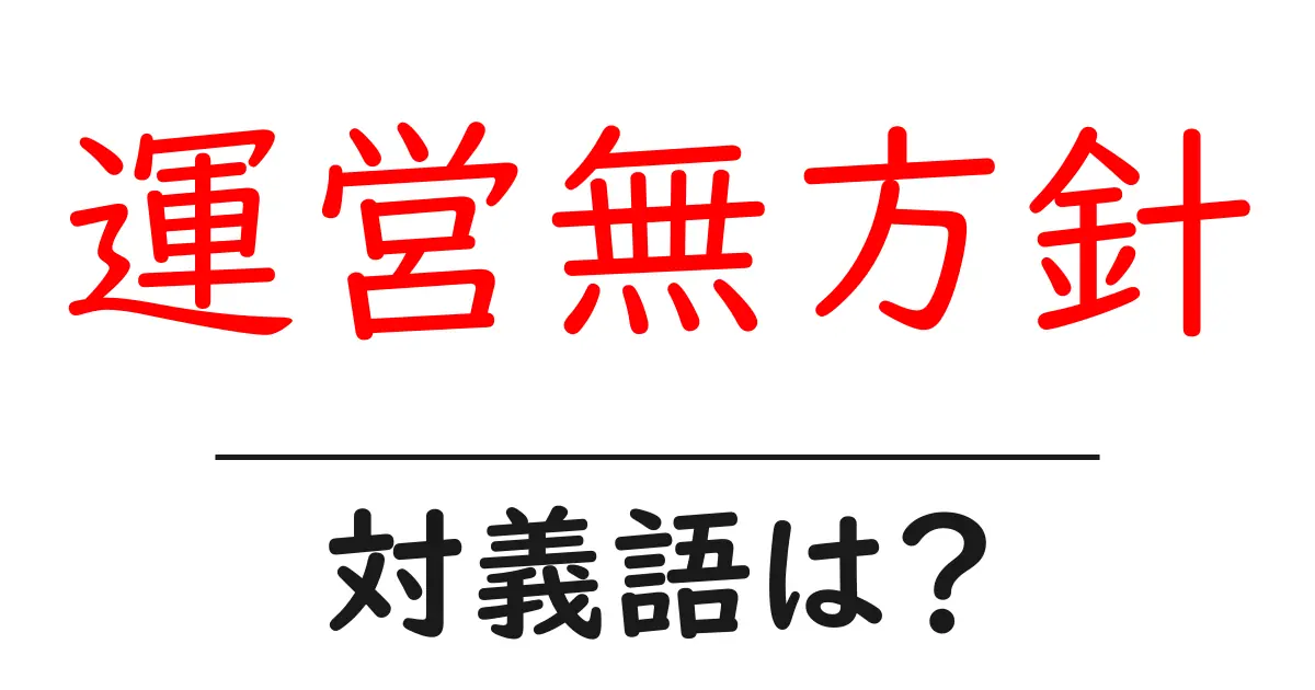 運営無方針の対義語・反対語を使用例を交えて分かりやすく解説!