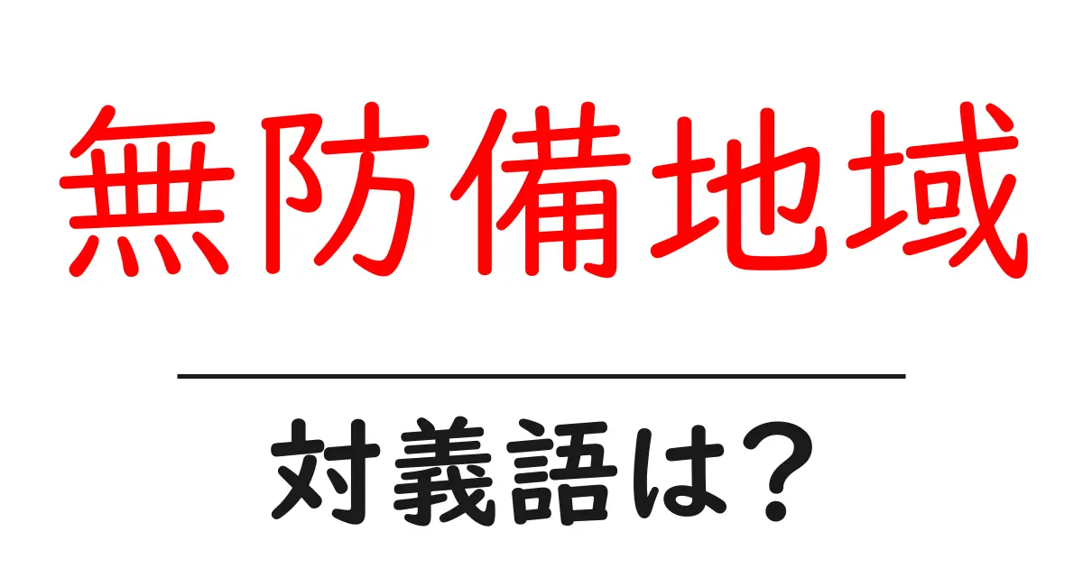 無防備地域の対義語・反対語を使用例を交えて分かりやすく解説!