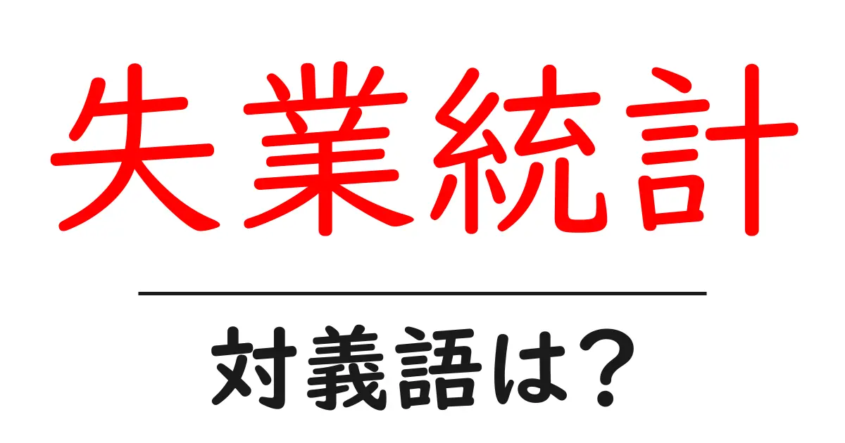 失業統計の対義語・反対語を使用例を交えて分かりやすく解説！