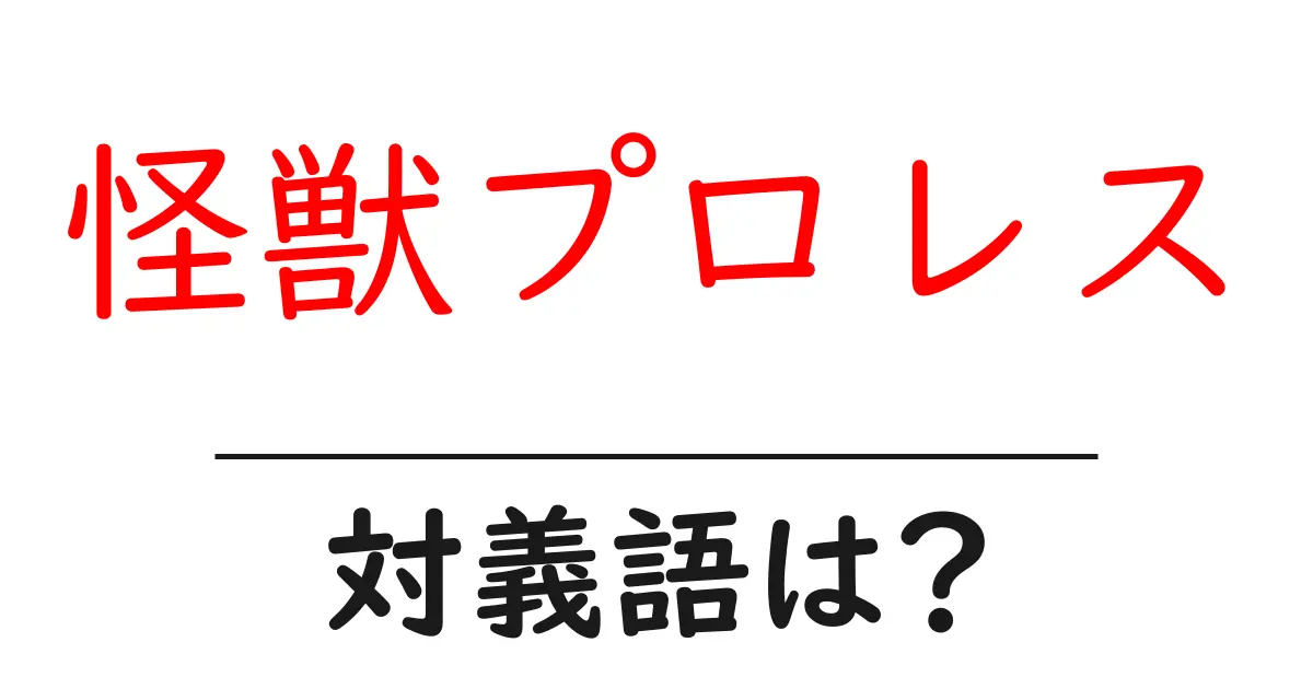 怪獣プロレスの対義語・反対語を使用例を交えて分かりやすく解説!