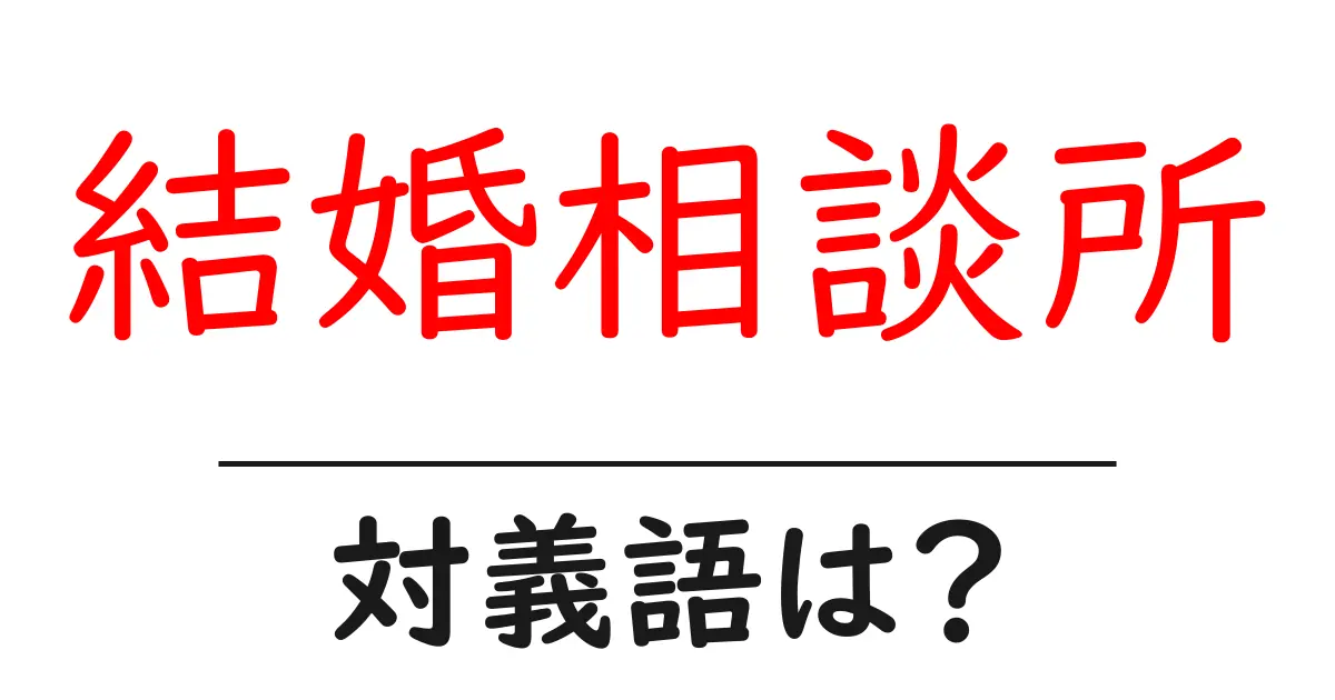 結婚相談所の対義語・反対語を使用例を交えて分かりやすく解説!