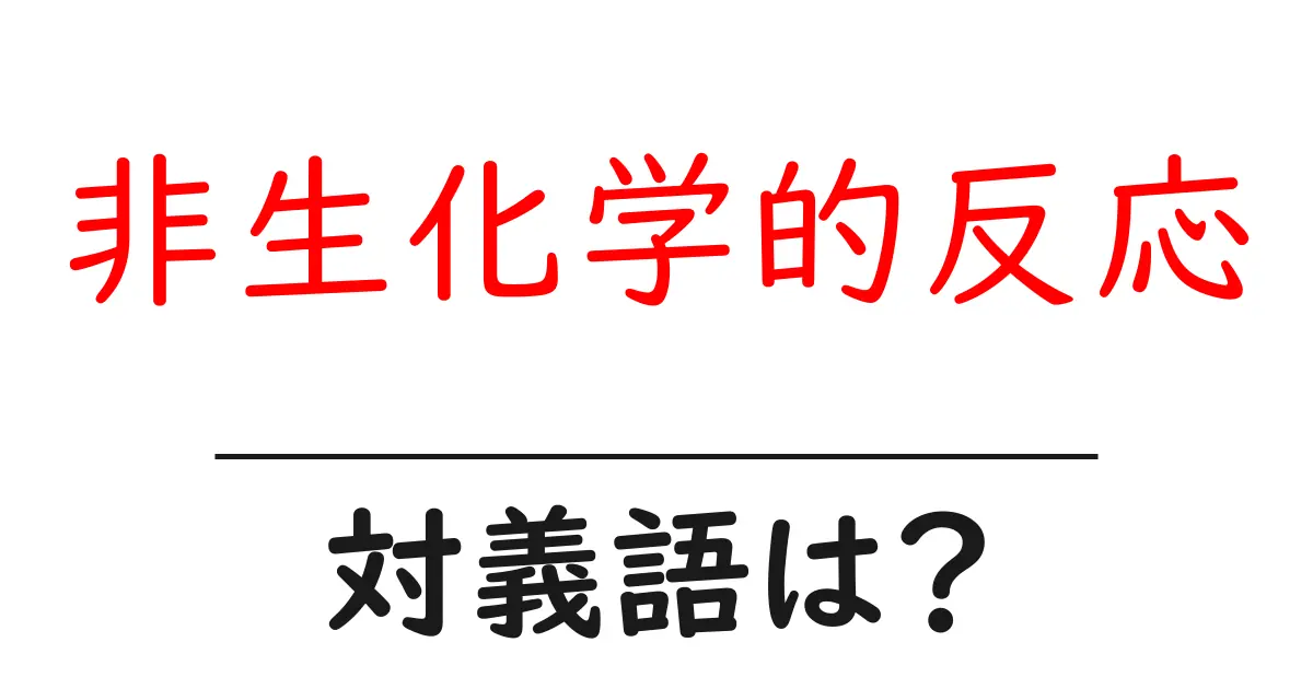 非生化学的反応の対義語・反対語を使用例を交えて分かりやすく解説!