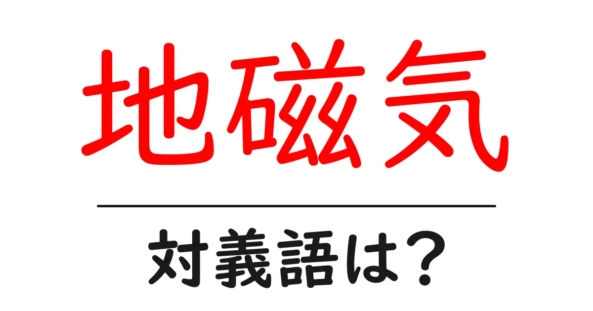 地磁気の対義語・反対語を使用例を交えて分かりやすく解説!