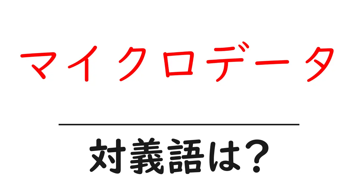 マイクロデータの対義語・反対語を使用例を交えて分かりやすく解説!