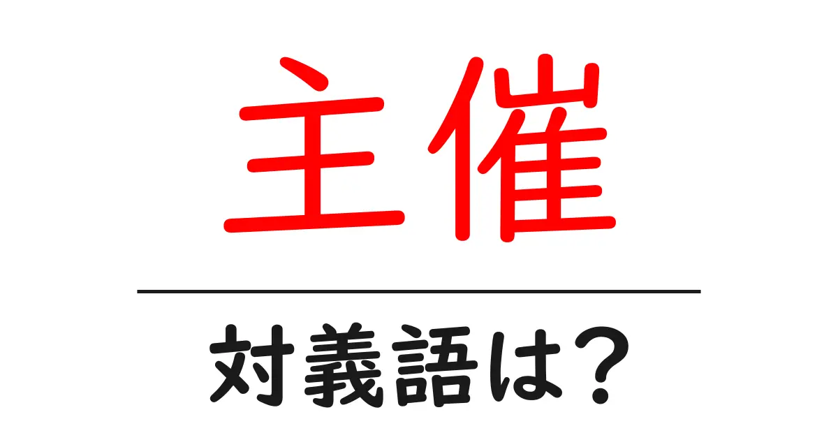 主催の対義語・反対語を使用例を交えて分かりやすく解説!