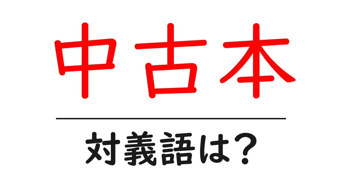 中古本の対義語・反対語を使用例を交えて分かりやすく解説！