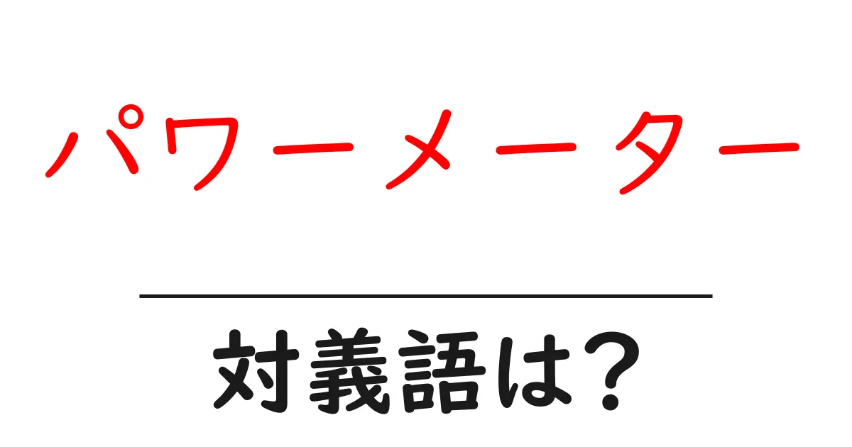パワーメーターの対義語・反対語を使用例を交えて分かりやすく解説!