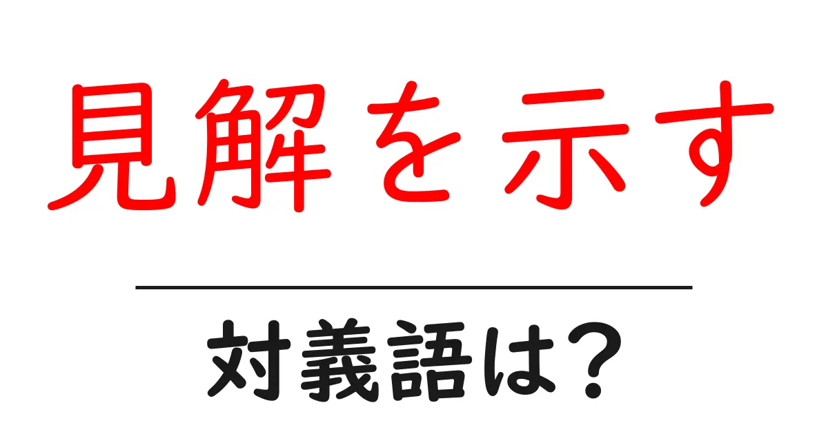 見解を示すの対義語・反対語を使用例を交えて分かりやすく解説!