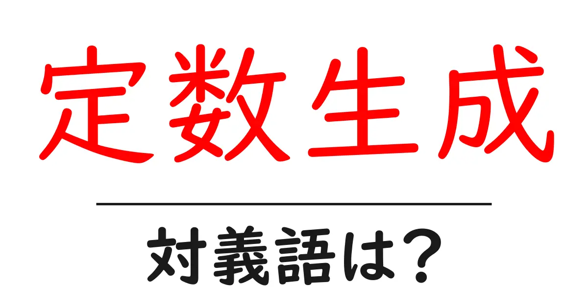 定数生成の対義語・反対語を使用例を交えて分かりやすく解説!