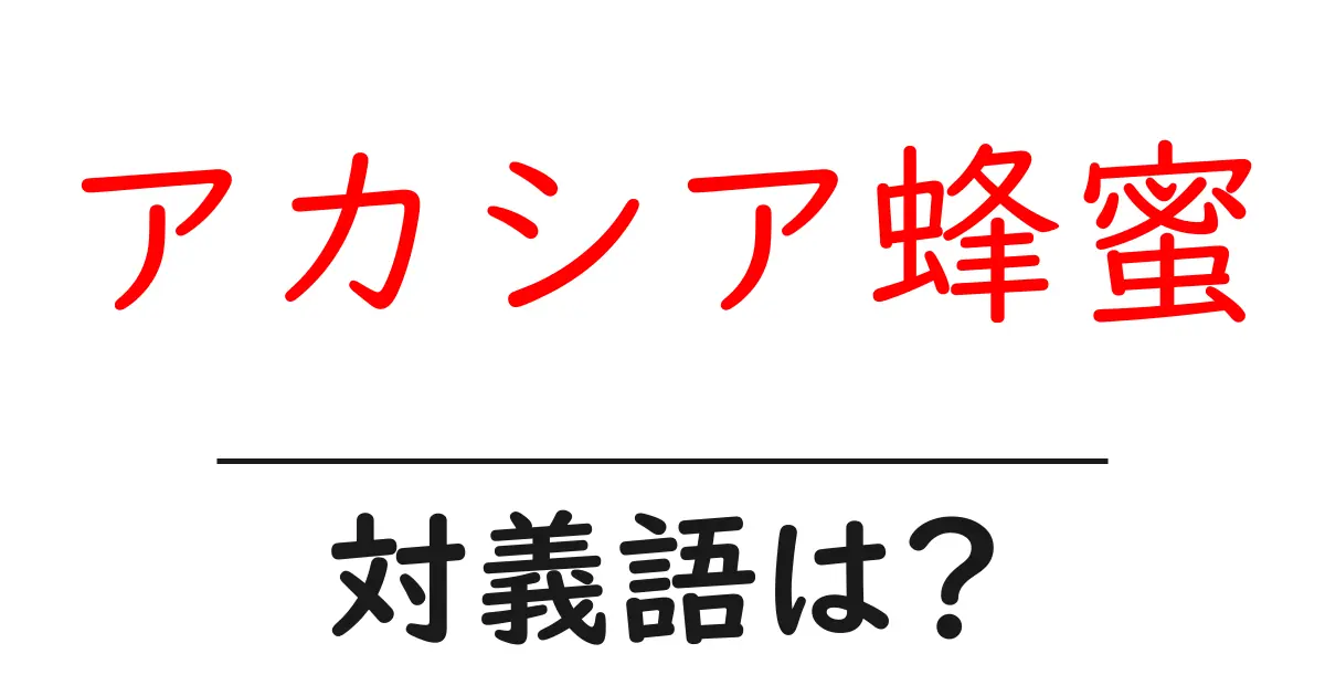 アカシア蜂蜜の対義語・反対語を使用例を交えて分かりやすく解説!