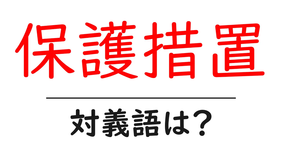 保護措置の対義語・反対語を使用例を交えて分かりやすく解説!