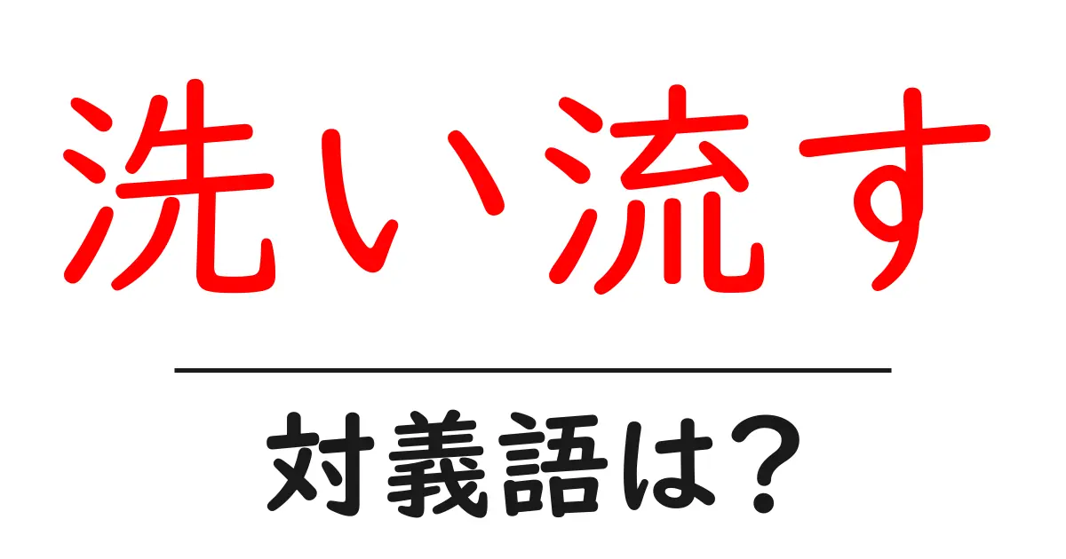 洗い流すの対義語・反対語を使用例を交えて分かりやすく解説!